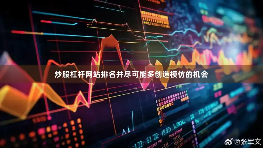 炒股杠杆网站排名并尽可能多创造模仿的机会