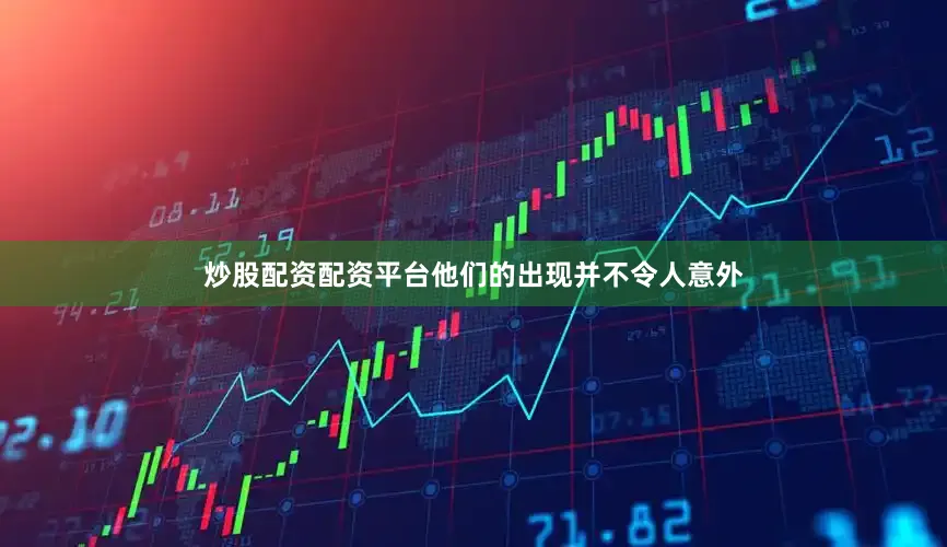炒股配资配资平台他们的出现并不令人意外