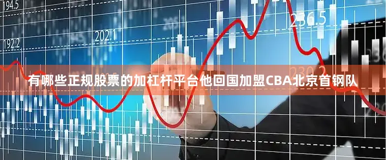 有哪些正规股票的加杠杆平台他回国加盟CBA北京首钢队