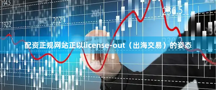配资正规网站正以license-out（出海交易）的姿态