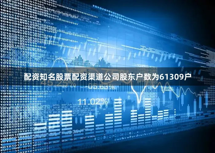 配资知名股票配资渠道公司股东户数为61309户