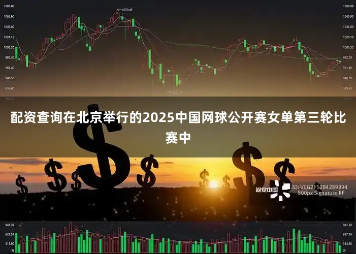 配资查询在北京举行的2025中国网球公开赛女单第三轮比赛中