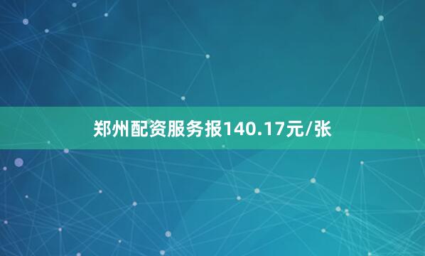 郑州配资服务报140.17元/张