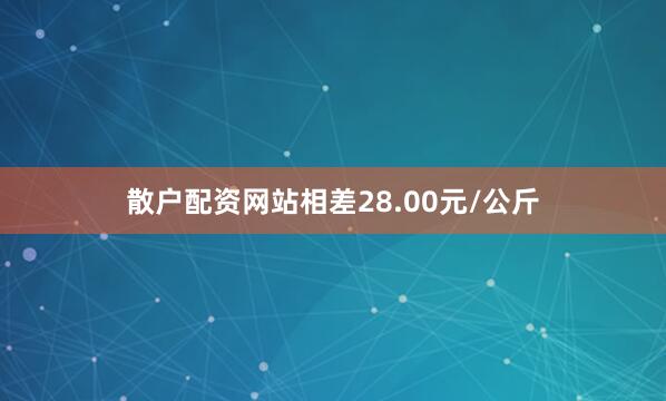 散户配资网站相差28.00元/公斤